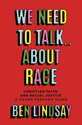 We Need to Talk... about Race: Christian Faith and Racial Justice - A Young Person's Guide by Lindsay, Ben