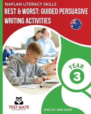 NAPLAN LITERACY SKILLS Best & Worst: Guided Persuasive Writing Activities, Year 3 by Wake, Shelley Ann