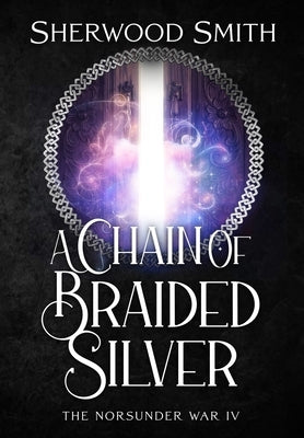 A Chain of Braided Silver: The Norsunder War IV by Smith, Sherwood