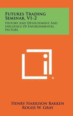 Futures Trading Seminar, V1-2: History And Development, And Influence Of Environmental Factors by Bakken, Henry Harrison