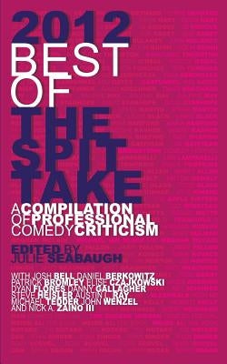 2012 Best of The Spit Take: A Compilation of Professional Comedy Criticism by Seabaugh, Julie
