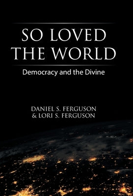 So Loved the World: Democracy and the Divine by Ferguson, Daniel S.