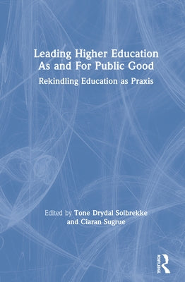 Leading Higher Education As and For Public Good: Rekindling Education as Praxis by Solbrekke, Tone Dyrdal