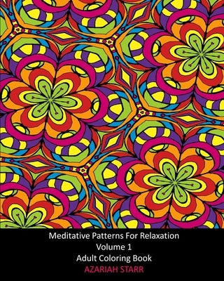 Meditative Patterns For Relaxation Volume 1: Adult Coloring Book by Starr, Azariah