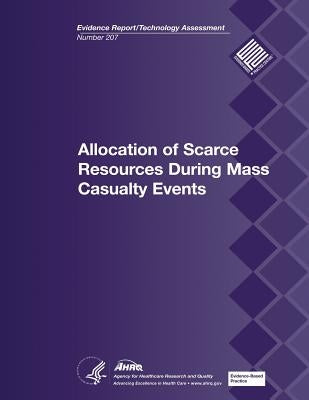 Allocation of Scarce Resources During Mass Casualty Events: Evidence Report/Technology Assessment Number 207 by And Quality, Agency for Healthcare Resea