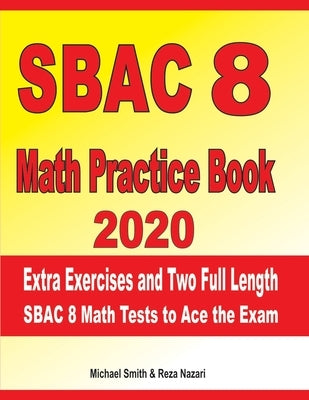 SBAC 8 Math Practice Book 2020: Extra Exercises and Two Full Length SBAC Math Tests to Ace the Exam by Nazari, Reza