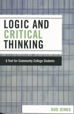 Logic and Critical Thinking: A Text for Community College Students by Jenks, Rod