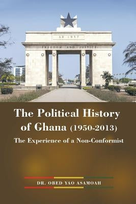 The Political History of Ghana (1950-2013): The Experience of a Non-Conformist by Asamoah, Obed Yao