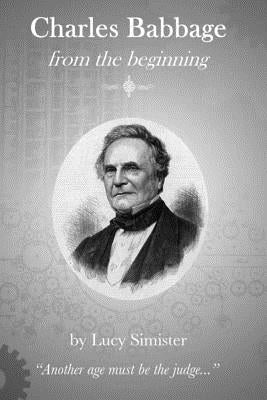 Charles Babbage from the Beginning by Simister, Lucy May