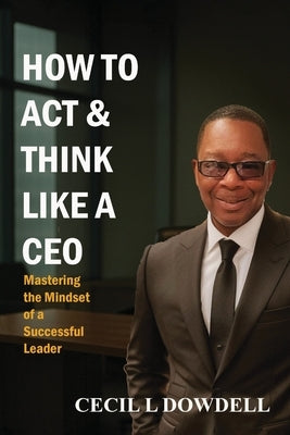 How to Act & Think Like A CEO by L. Dowdell, Cecil