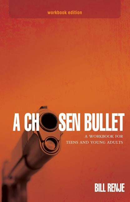 A Chosen Bullet: A Workbook for Teens and Young Adults by Renje, Bill