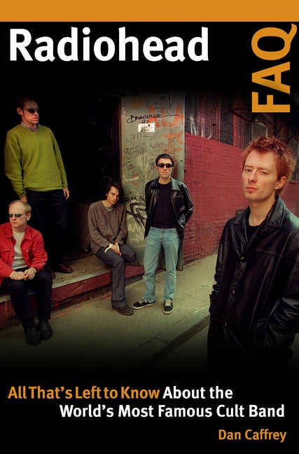 Radiohead FAQ: All That's Left to Know About the World's Most Famous Cult Band by Caffrey, Dan