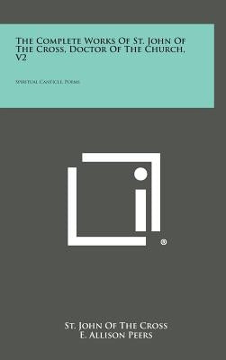 The Complete Works of St. John of the Cross, Doctor of the Church, V2: Spiritual Canticle, Poems by Cross, St John of the