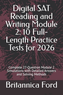 Digital SAT Reading and Writing Module 2: 10 Full-Length Practice Tests for 2026: Complete 27-Question Module 2 Simulations with Detailed Answers and by Ford, Britannica