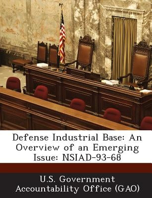 Defense Industrial Base: An Overview of an Emerging Issue: Nsiad-93-68 by U. S. Government Accountability Office (