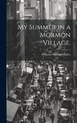My Summer in a Mormon Village. by Bailey, Florence Merriam