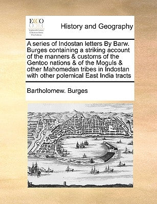 A Series of Indostan Letters by Barw. Burges Containing a Striking Account of the Manners & Customs of the Gentoo Nations & of the Moguls & Other Maho by Burges, Bartholomew