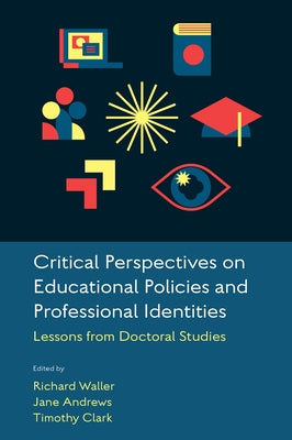 Critical Perspectives on Educational Policies and Professional Identities: Lessons from Doctoral Studies by Waller, Richard