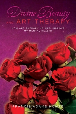 Divine Beauty and Art Therapy: How Art Therapy helped improve my mental health by Homer, Francis Adams