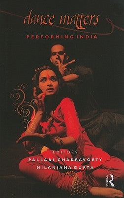 Dance Matters: Performing India by Chakravorty, Pallabi