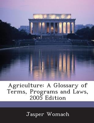 Agriculture: A Glossary of Terms, Programs and Laws, 2005 Edition by Womach, Jasper