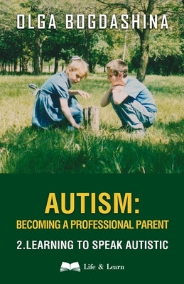 Autism: Becoming a Professional Parent (2) Learning to Speak Autistic by Bogdashina, Olga