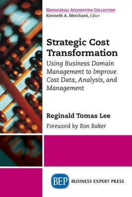 Strategic Cost Transformation: Using Business Domain Management to Improve Cost Data, Analysis, and Management by Lee, Reginald Tomas