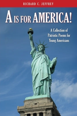 A is for America!: A Collection of Patriotic Poems for Young Americans by Jeffrey, Richard C.