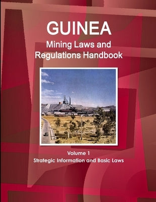Guinea Mining Laws and Regulations Handbook Volume 1 Strategic Information and Basic Laws by Ibp, Inc