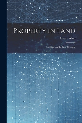 Property in Land: An Essay on the New Crusade by Winn, Henry