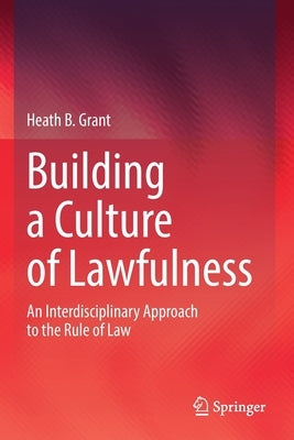 Building a Culture of Lawfulness: An Interdisciplinary Approach to the Rule of Law by Grant, Heath B.