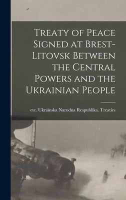Treaty of Peace Signed at Brest-Litovsk Between the Central Powers and the Ukrainian People by Narodna Respublika Treaties, Etc 1918