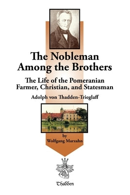The Nobleman Among the Brothers: The Life of the Pomeranian Farmer, Christian, and Statesman Adolph Von Thadden-Trieglaff by Marzahn, Wolfgang