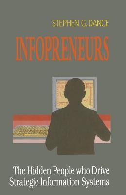 Infopreneurs: The Hidden People Who Drive Strategic Information Systems by Dance, Stephen G.