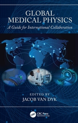 Global Medical Physics: A Guide for International Collaboration by Van Dyk, Jacob