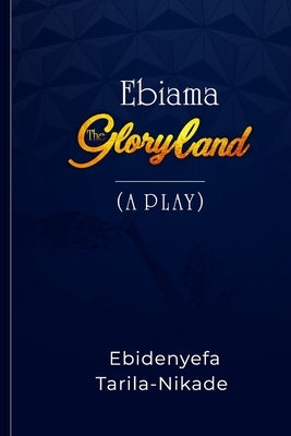 Ebiama: The Gloryland by Tarila-Nikade, Ebidenyefa