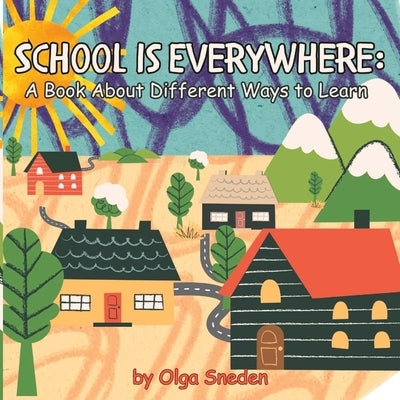 School Is Everywhere: A Book About Different Ways to Learn by Sneden, Olga