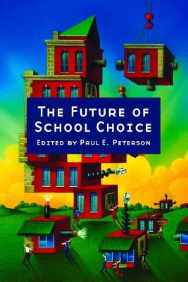 The Future of School Choice by Peterson, Paul E.