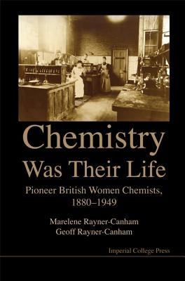 Chemistry Was Their Life: Pioneering British Women Chemists, 1880-1949 by Rayner-Canham, Marelene