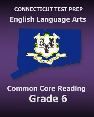 CONNECTICUT TEST PREP English Language Arts Common Core Reading Grade 6: Covers the Reading Sections of the Smarter Balanced (SBAC) Assessments by Test Master Press Connecticut