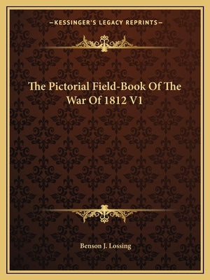 The Pictorial Field-Book Of The War Of 1812 V1 by Lossing, Benson J.