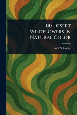 100 Desert Wildflowers in Natural Color by Dodge, Natt N. (Natt Noyes)