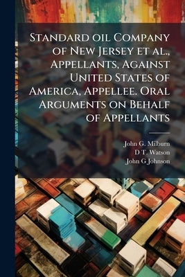 Standard oil Company of New Jersey et al., Appellants, Against United States of America, Appellee. Oral Arguments on Behalf of Appellants by Milburn, John G. 1851-1930
