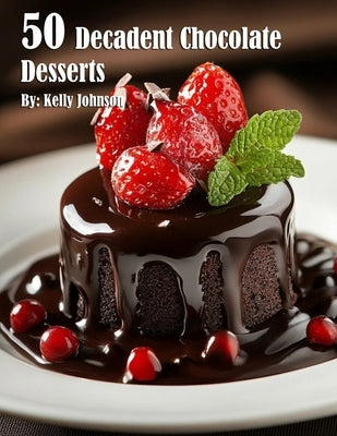 50 Decadent Chocolate Desserts by Johnson, Kelly