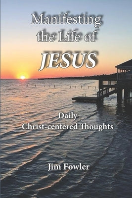 Manifesting the Life of Jesus: Daily Readings on the Christ-Life by Fowler, Jim
