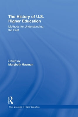The History of U.S. Higher Education - Methods for Understanding the Past by Gasman, Marybeth