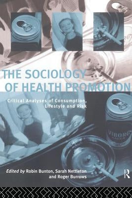 The Sociology of Health Promotion: Critical Analyses of Consumption, Lifestyle and Risk by Bunton, Robin