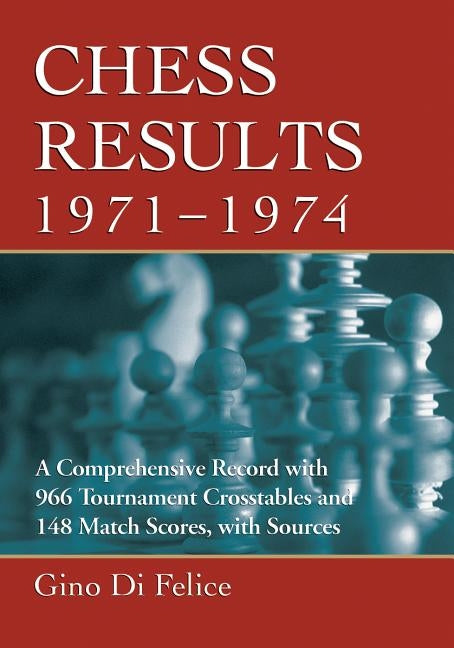 Chess Results, 1971-1974: A Comprehensive Record with 966 Tournament Crosstables and 148 Match Scores, with Sources by Di Felice, Gino