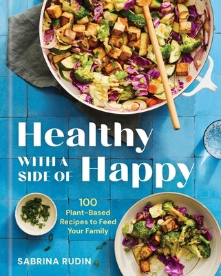 Healthy with a Side of Happy: 100 Plant-Based Recipes to Feed Your Family by Rudin, Sabrina