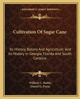 Cultivation Of Sugar Cane: Its History, Botany And Agriculture; And Its History In Georgia, Florida And South Carolina by Stubbs, William C.